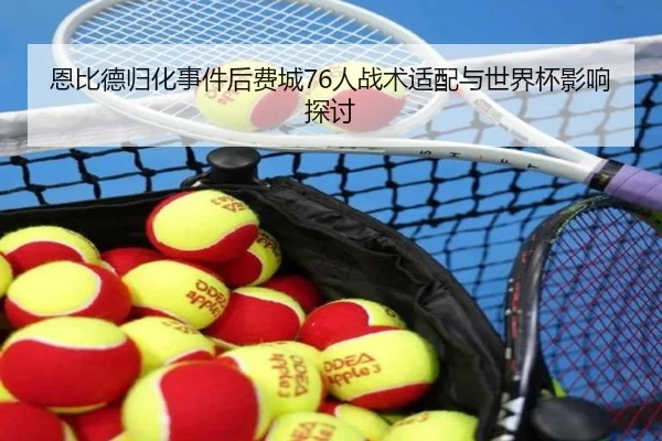 恩比德归化事件后费城76人战术适配与世界杯影响探讨 - feisu